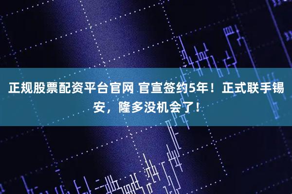 正规股票配资平台官网 官宣签约5年！正式联手锡安，隆多没机会了！