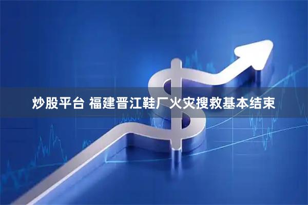 炒股平台 福建晋江鞋厂火灾搜救基本结束